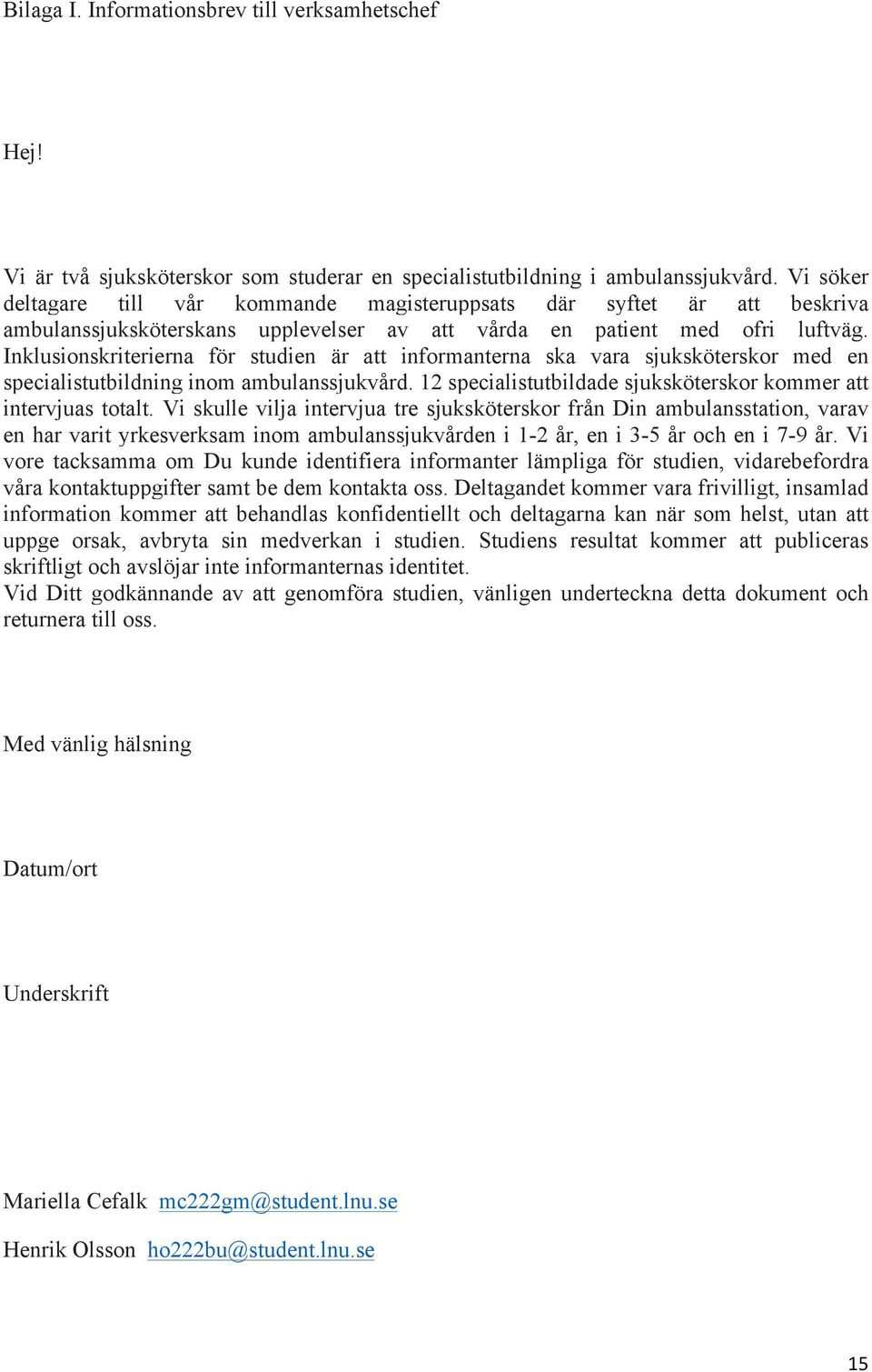 Inklusionskriterierna för studien är att informanterna ska vara sjuksköterskor med en specialistutbildning inom ambulanssjukvård. 12 specialistutbildade sjuksköterskor kommer att intervjuas totalt.