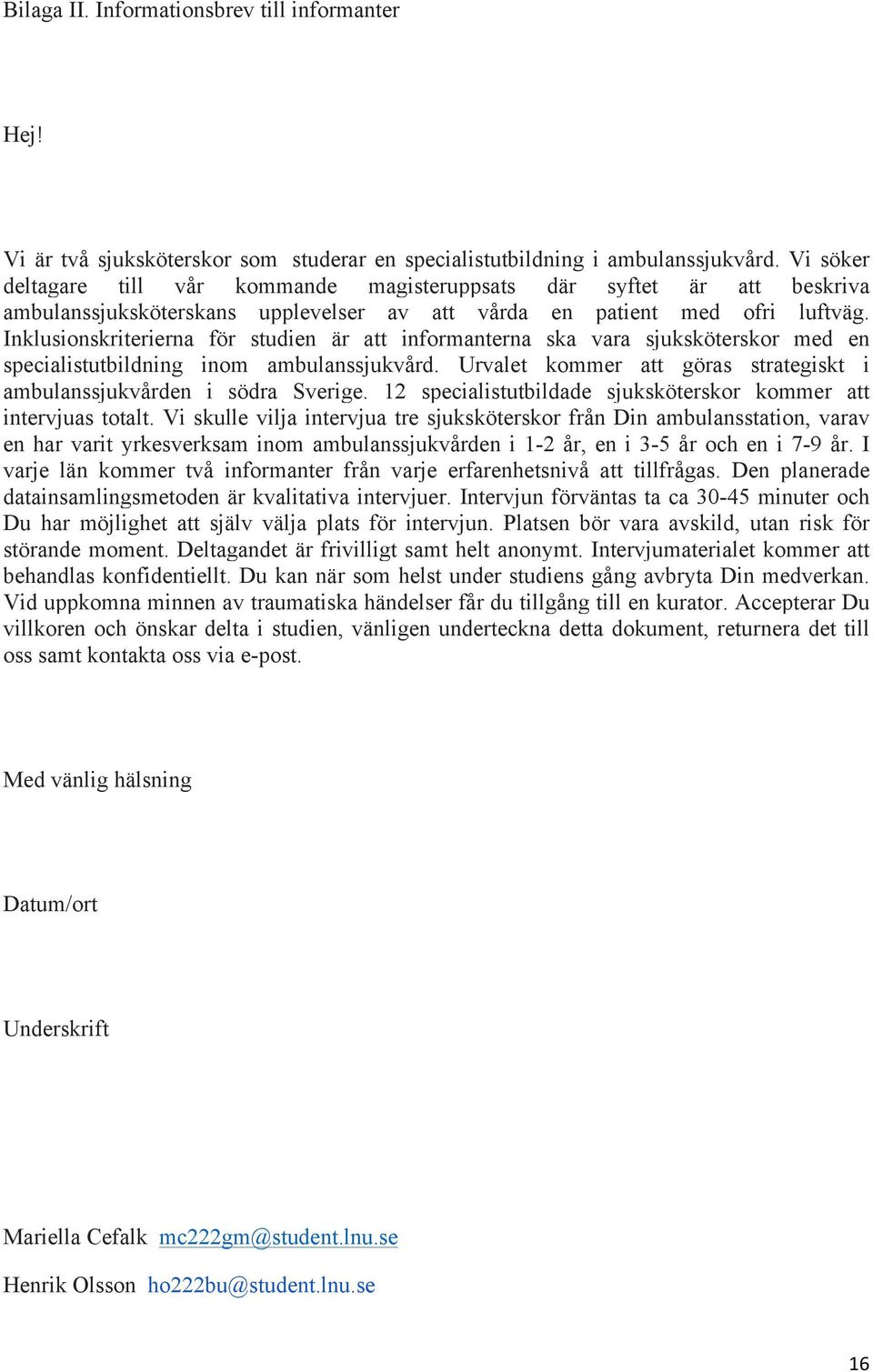 Inklusionskriterierna för studien är att informanterna ska vara sjuksköterskor med en specialistutbildning inom ambulanssjukvård.