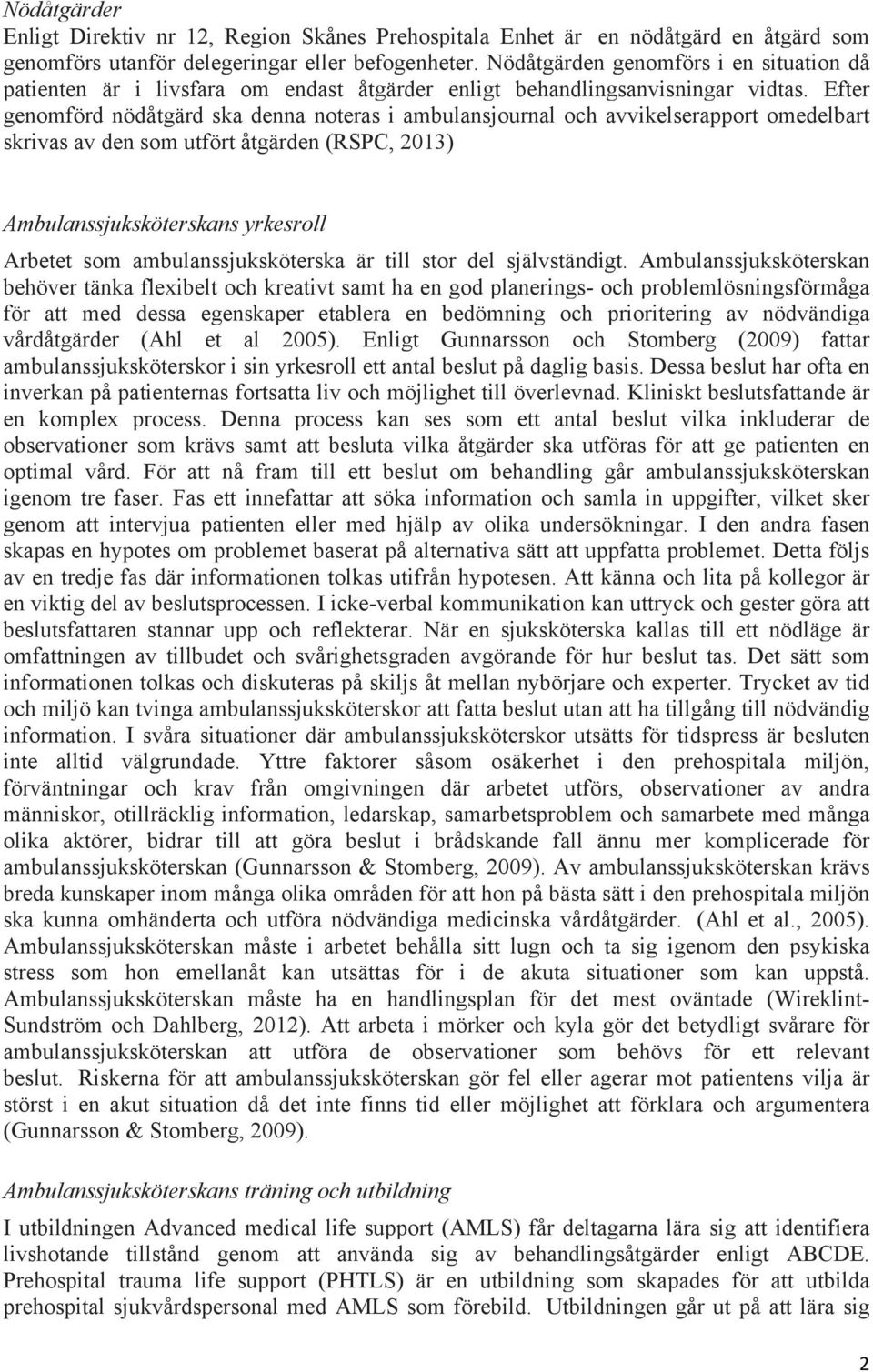 Efter genomförd nödåtgärd ska denna noteras i ambulansjournal och avvikelserapport omedelbart skrivas av den som utfört åtgärden (RSPC, 2013) Ambulanssjuksköterskans yrkesroll Arbetet som
