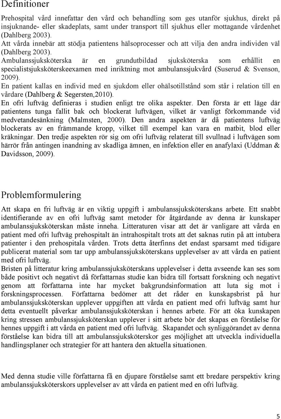 Ambulanssjuksköterska är en grundutbildad sjuksköterska som erhållit en specialistsjuksköterskeexamen med inriktning mot ambulanssjukvård (Suserud & Svenson, 2009).