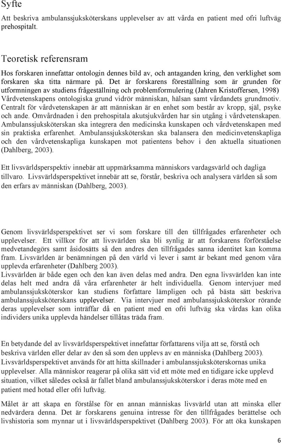 Det är forskarens föreställning som är grunden för utformningen av studiens frågeställning och problemformulering (Jahren Kristoffersen, 1998) Vårdvetenskapens ontologiska grund vidrör människan,