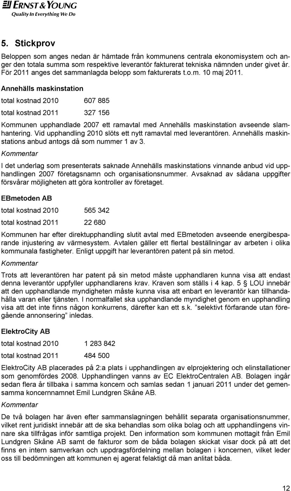 Annehälls maskinstation total kostnad 2010 607 885 total kostnad 2011 327 156 Kommunen upphandlade 2007 ett ramavtal med Annehälls maskinstation avseende slamhantering.