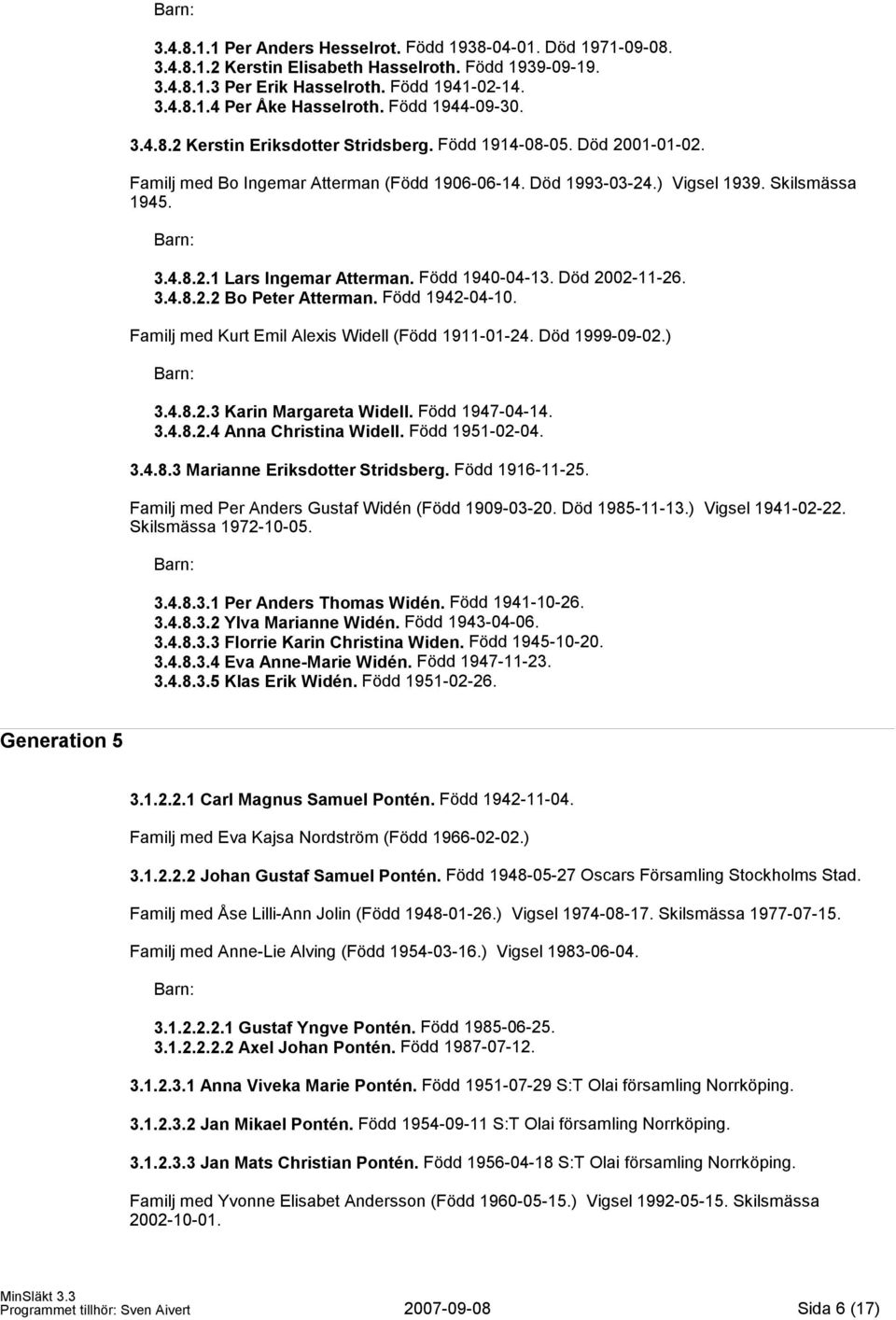 Född 1940-04-13. Död 2002-11-26. 3.4.8.2.2 Bo Peter Atterman. Född 1942-04-10. Familj med Kurt Emil Alexis Widell (Född 1911-01-24. Död 1999-09-02.) 3.4.8.2.3 Karin Margareta Widell. Född 1947-04-14.