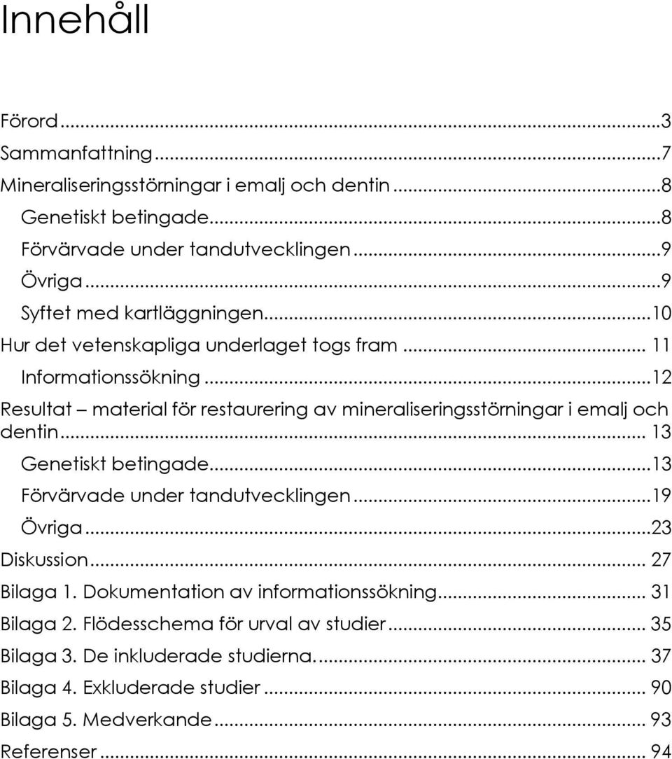 ..12 Resultat material för restaurering av mineraliseringsstörningar i emalj och dentin... 13 Genetiskt betingade...13 Förvärvade under tandutvecklingen...19 Övriga.