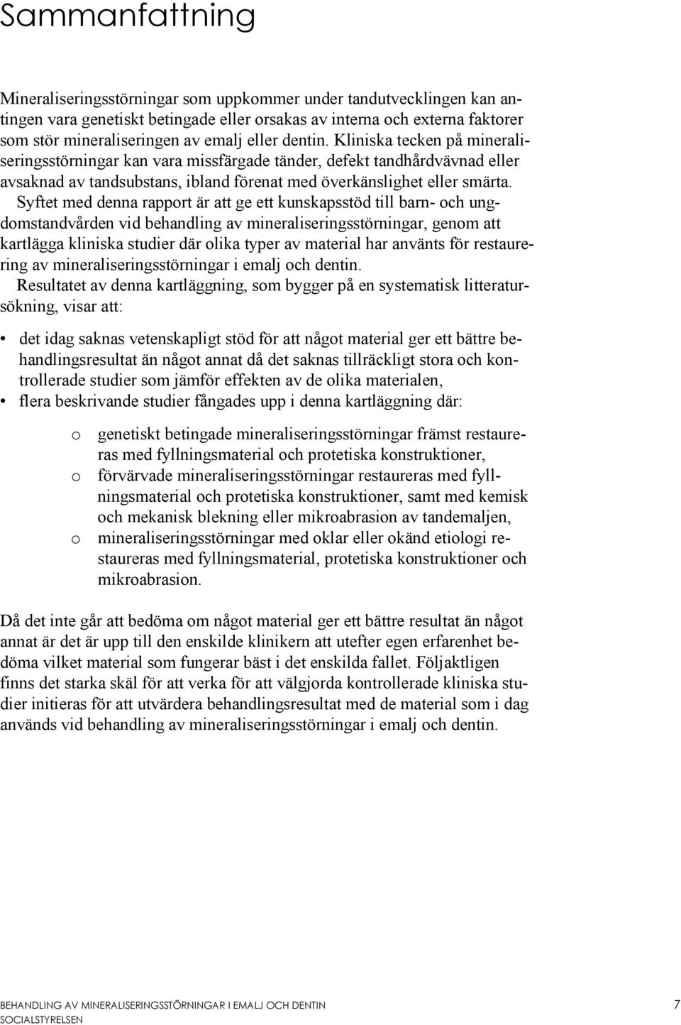 Syftet med denna rapport är att ge ett kunskapsstöd till barn- och ungdomstandvården vid behandling av mineraliseringsstörningar, genom att kartlägga kliniska studier där olika typer av material har