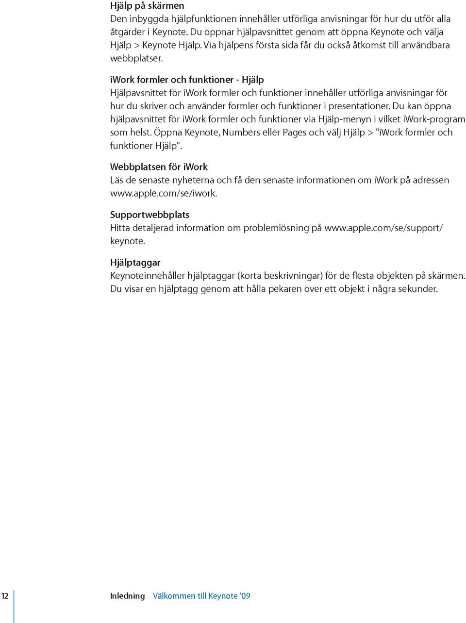 iwork formler och funktioner - Hjälp Hjälpavsnittet för iwork formler och funktioner innehåller utförliga anvisningar för hur du skriver och använder formler och funktioner i presentationer.