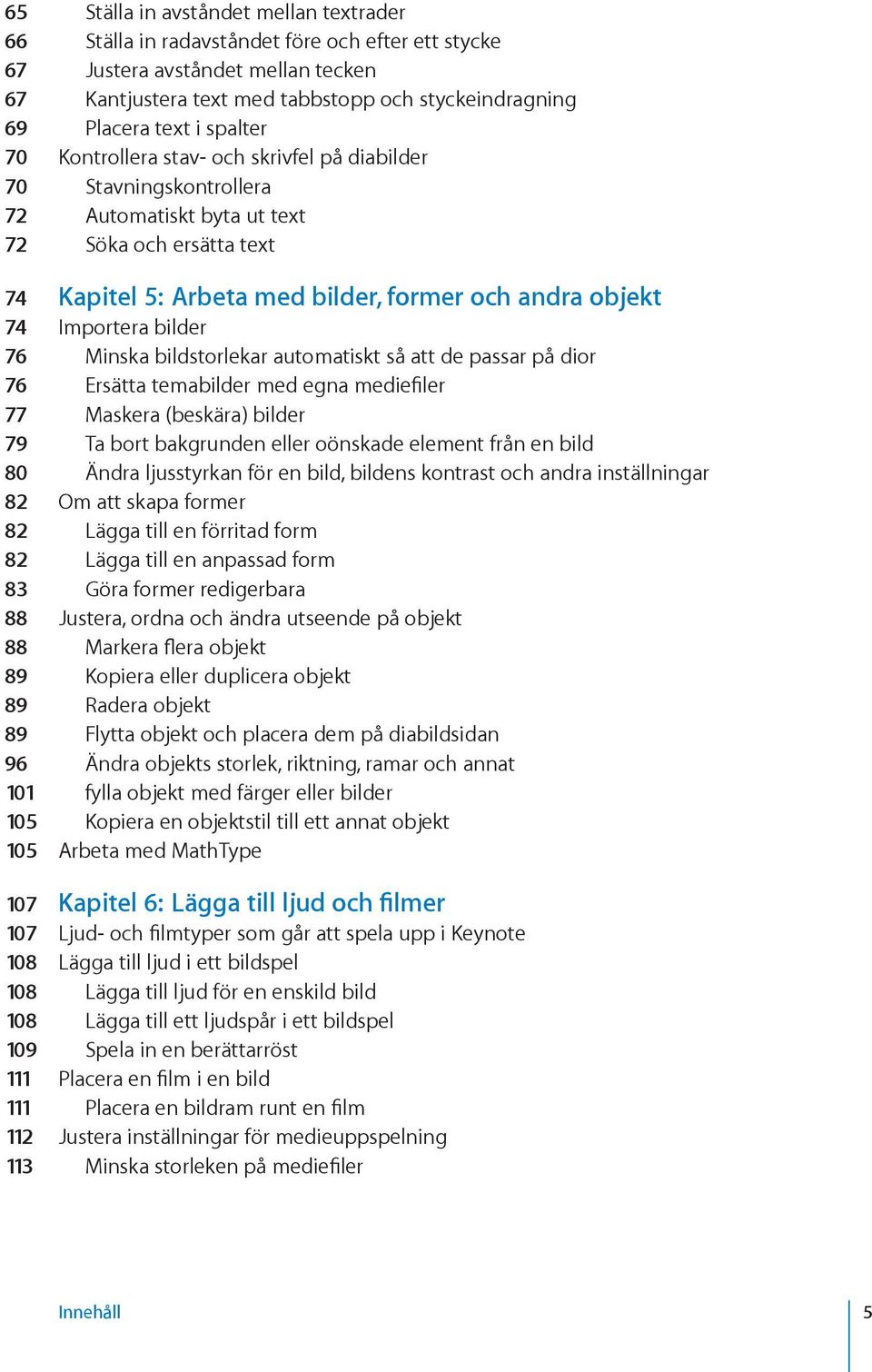 Importera bilder 76 Minska bildstorlekar automatiskt så att de passar på dior 76 Ersätta temabilder med egna mediefiler 77 Maskera (beskära) bilder 79 Ta bort bakgrunden eller oönskade element från