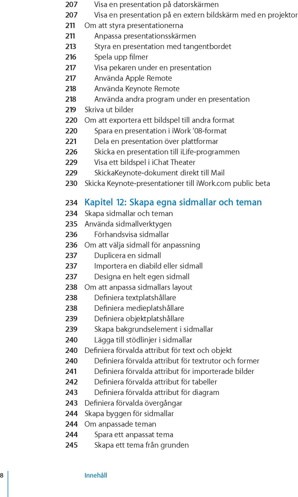 220 Om att exportera ett bildspel till andra format 220 Spara en presentation i iwork 08-format 221 Dela en presentation över plattformar 226 Skicka en presentation till ilife-programmen 229 Visa ett