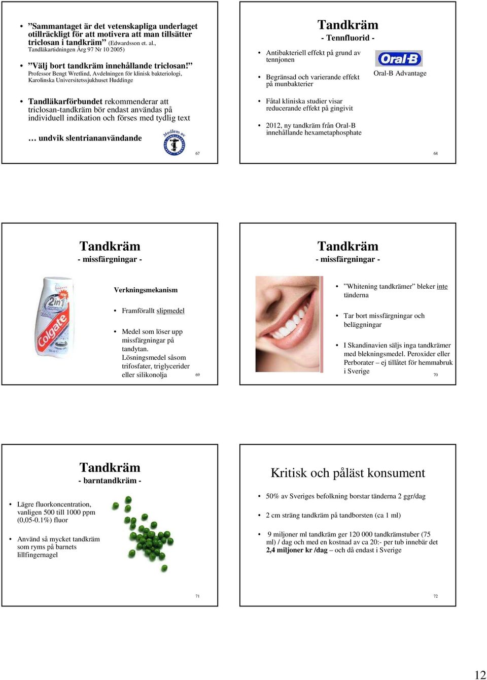 Professor Bengt Wretlind, Avdelningen för klinisk bakteriologi, Karolinska Universitetssjukhuset Huddinge Tandläkarförbundet rekommenderar att triclosan-tandkräm bör endast användas på individuell