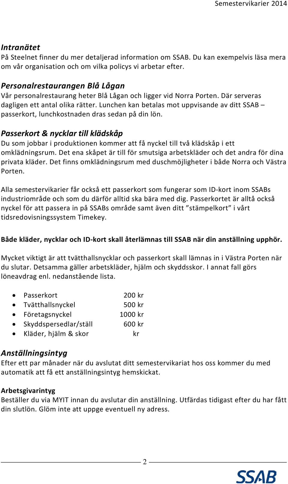 Lunchen kan betalas mot uppvisande av ditt SSAB passerkort, lunchkostnaden dras sedan på din lön.