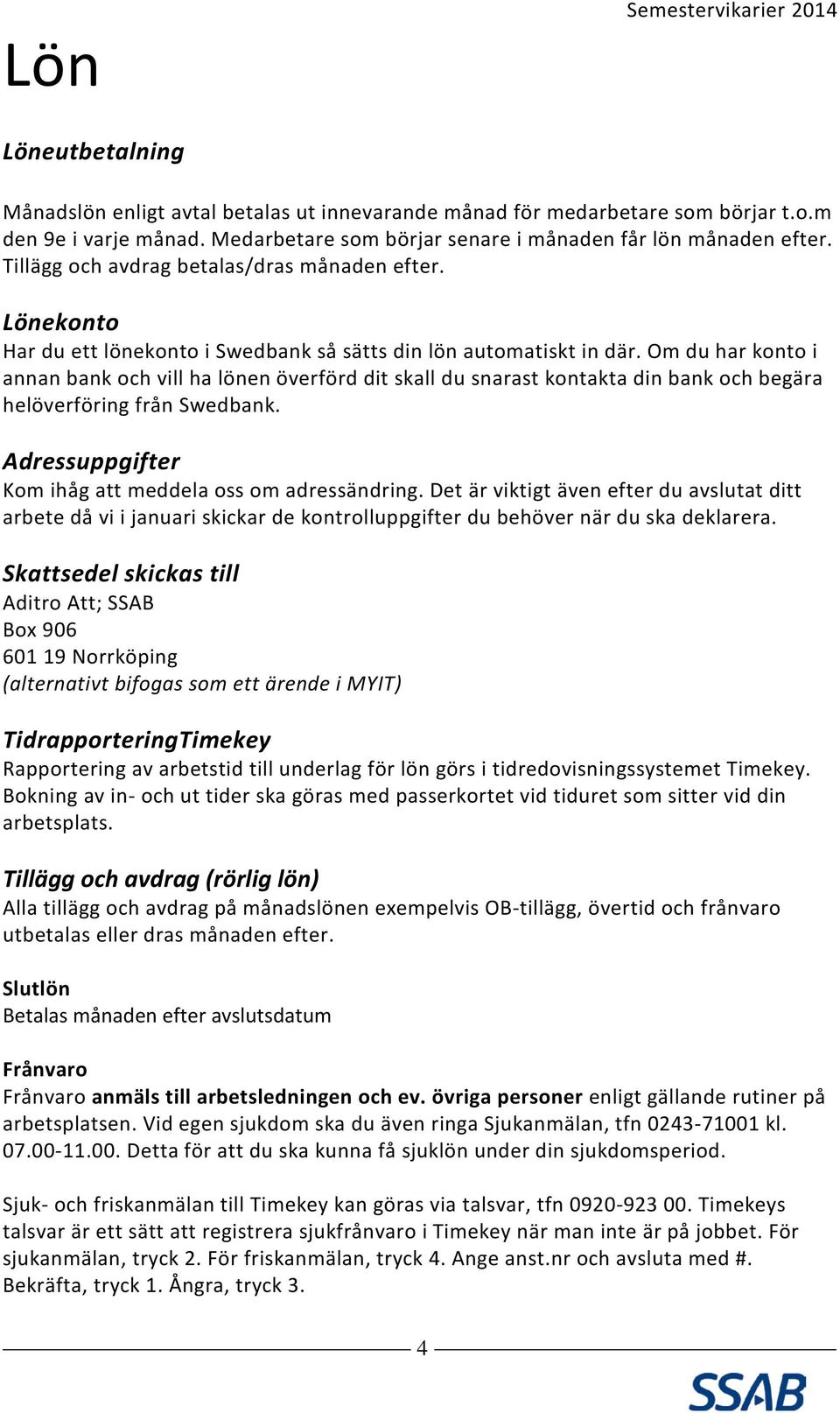 Om du har konto i annan bank och vill ha lönen överförd dit skall du snarast kontakta din bank och begära helöverföring från Swedbank. Adressuppgifter Kom ihåg att meddela oss om adressändring.