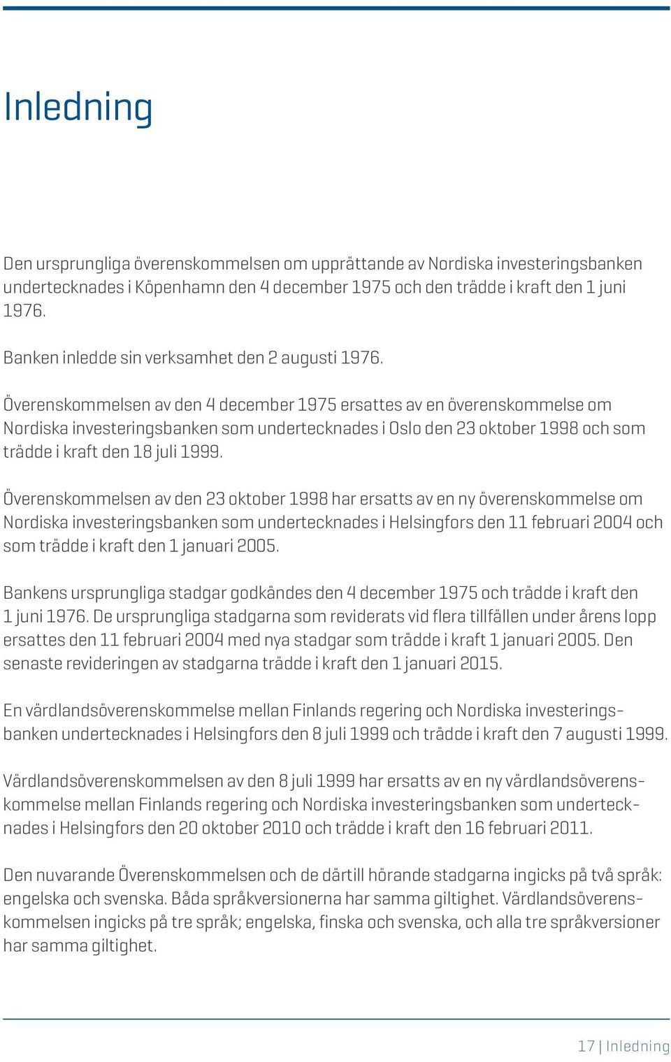 Överenskommelsen av den 4 december 1975 ersattes av en överenskommelse om Nordiska investeringsbanken som undertecknades i Oslo den 23 oktober 1998 och som trädde i kraft den 18 juli 1999.