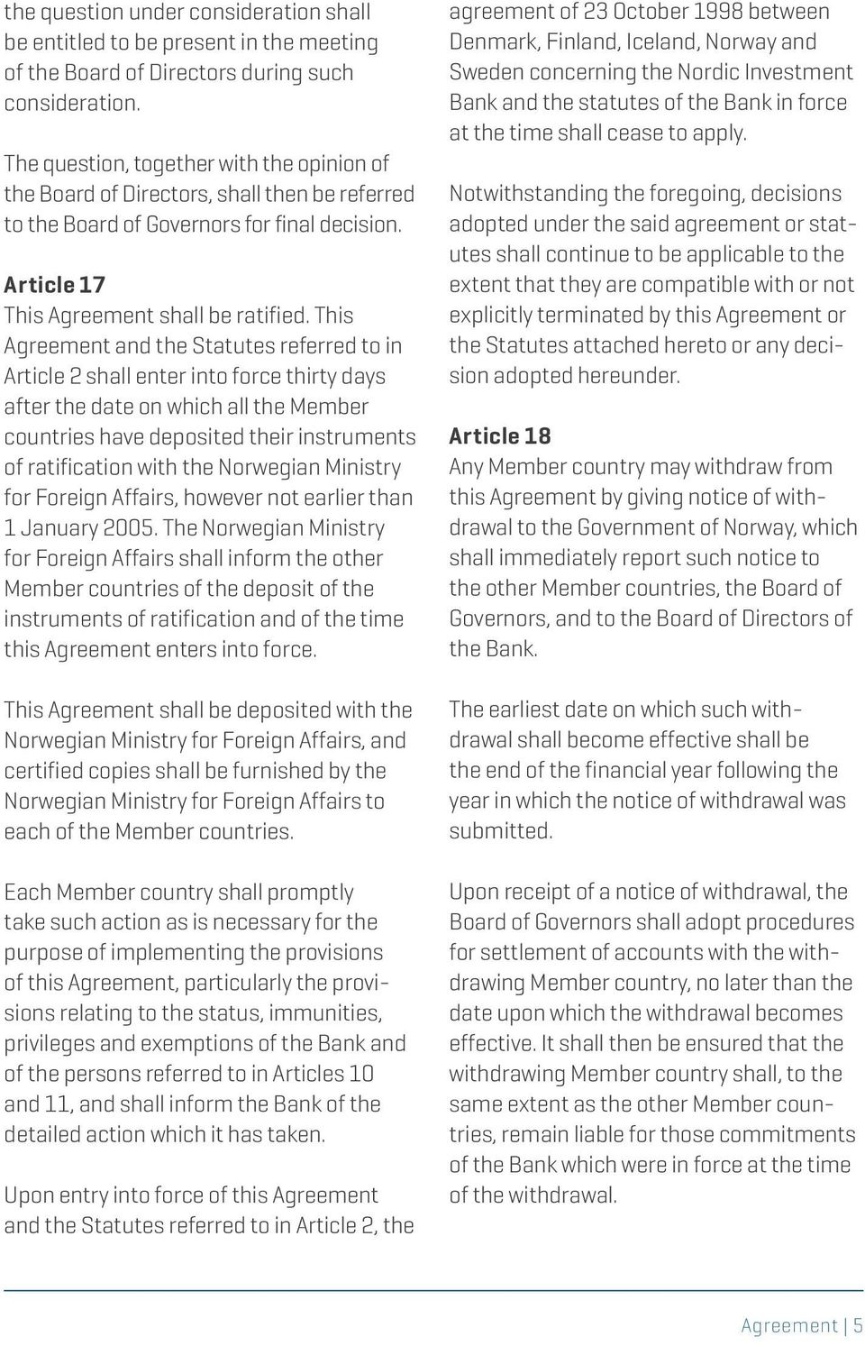 This Agreement and the Statutes referred to in Article 2 shall enter into force thirty days after the date on which all the Member countries have deposited their instruments of ratification with the