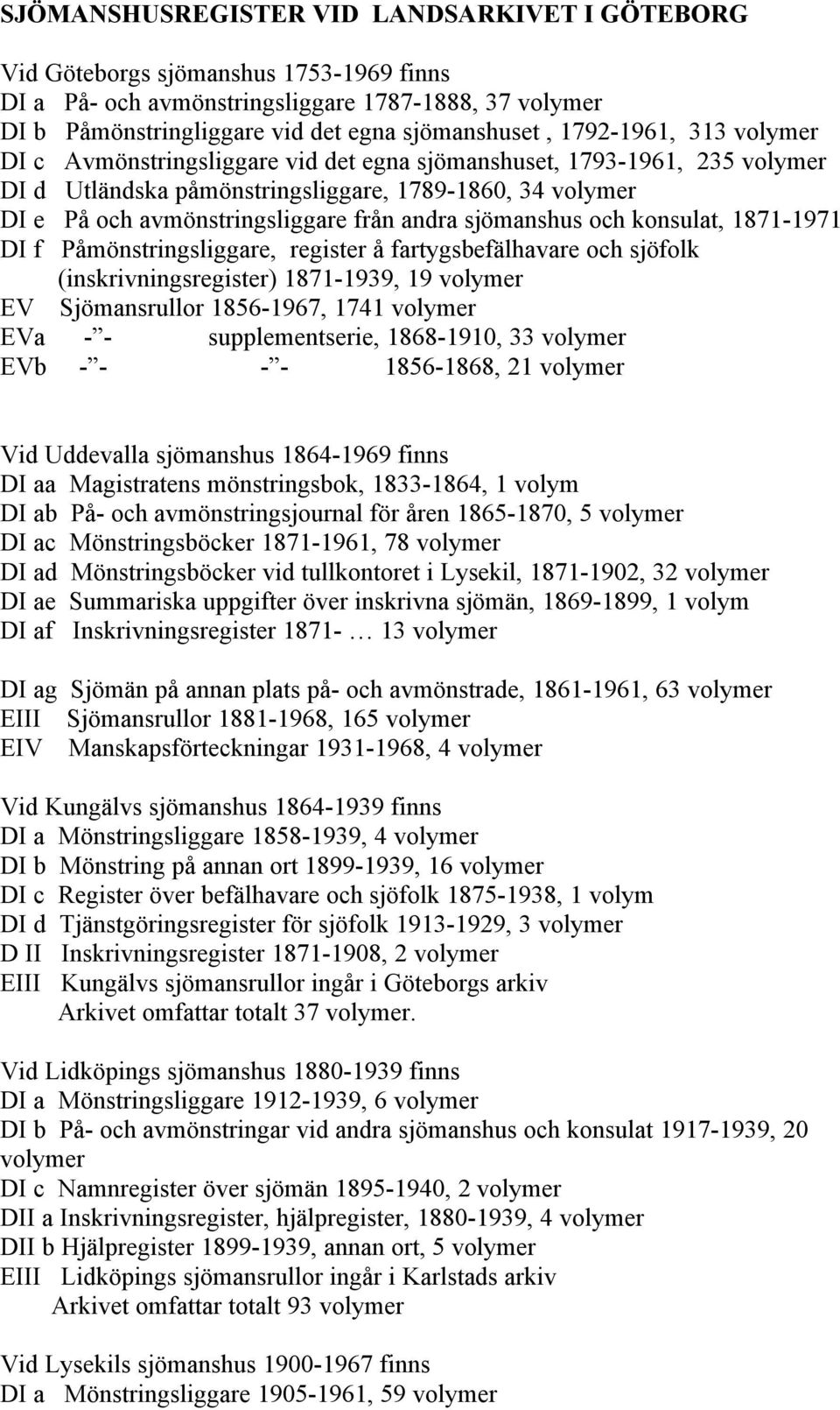 sjömanshus och konsulat, 1871-1971 DI f Påmönstringsliggare, register å fartygsbefälhavare och sjöfolk (inskrivningsregister) 1871-1939, 19 volymer EV Sjömansrullor 1856-1967, 1741 volymer EVa - -