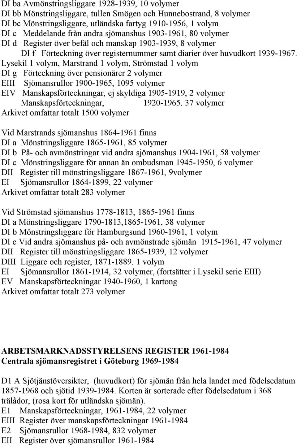 Lysekil 1 volym, Marstrand 1 volym, Strömstad 1 volym DI g Förteckning över pensionärer 2 volymer EIII Sjömansrullor 1900-1965, 1095 volymer EIV Manskapsförteckningar, ej skyldiga 1905-1919, 2