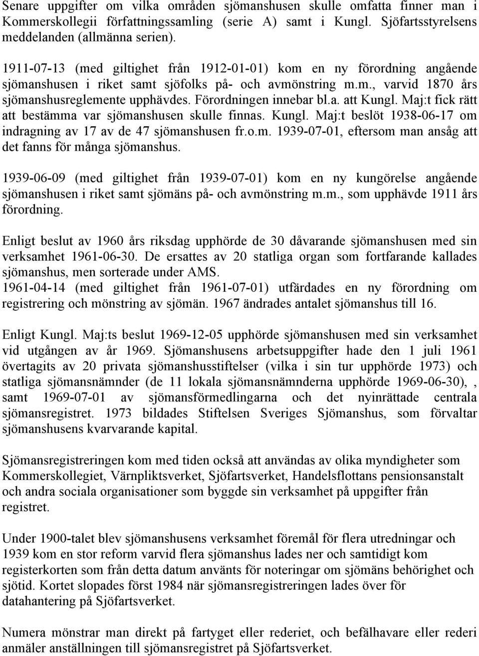 Förordningen innebar bl.a. att Kungl. Maj:t fick rätt att bestämma var sjömanshusen skulle finnas. Kungl. Maj:t beslöt 1938-06-17 om indragning av 17 av de 47 sjömanshusen fr.o.m. 1939-07-01, eftersom man ansåg att det fanns för många sjömanshus.