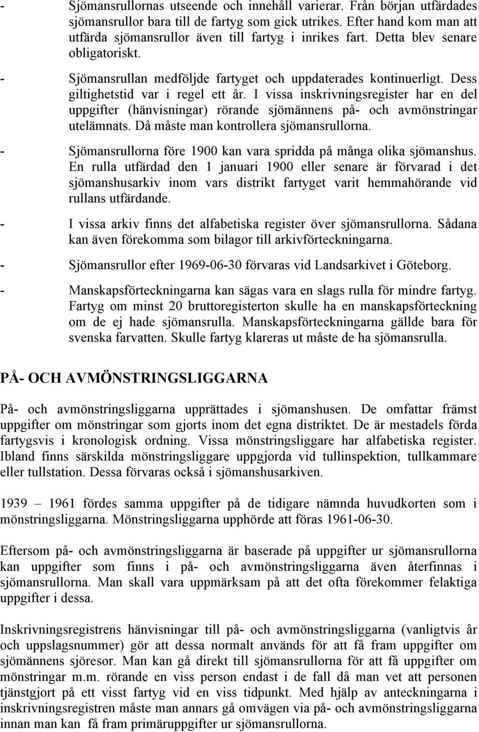 Dess giltighetstid var i regel ett år. I vissa inskrivningsregister har en del uppgifter (hänvisningar) rörande sjömännens på- och avmönstringar utelämnats. Då måste man kontrollera sjömansrullorna.