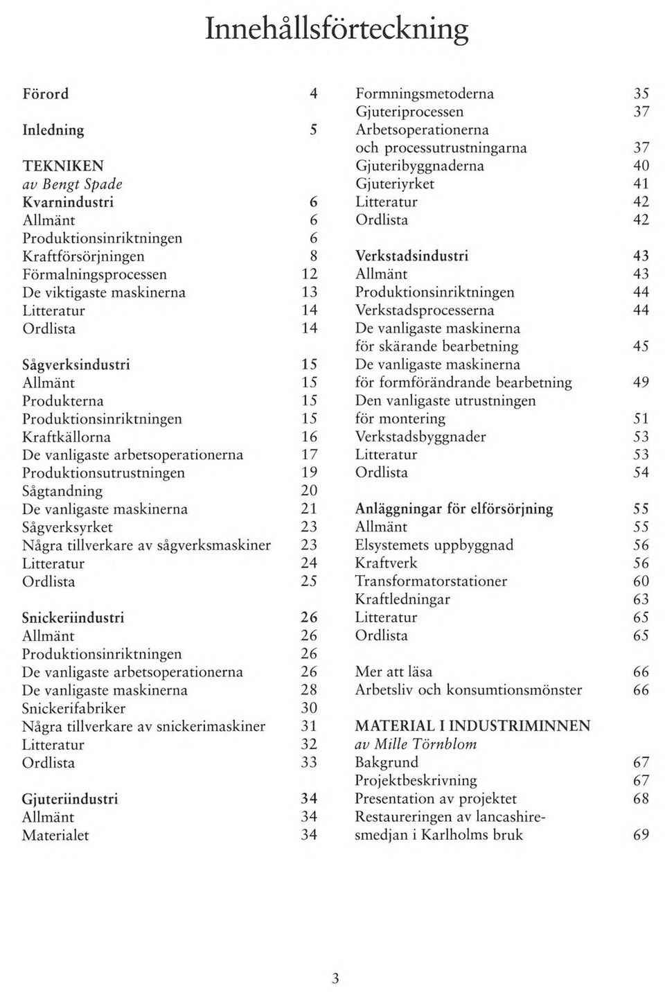 Verkstadsprocesserna Ordlista 14 De vanligaste maskinerna för skärande bearbetning sågverksindustri 15 De vanligaste maskinerna Allmänt 15 för formförändrande bearbetning Produkterna 15 Den