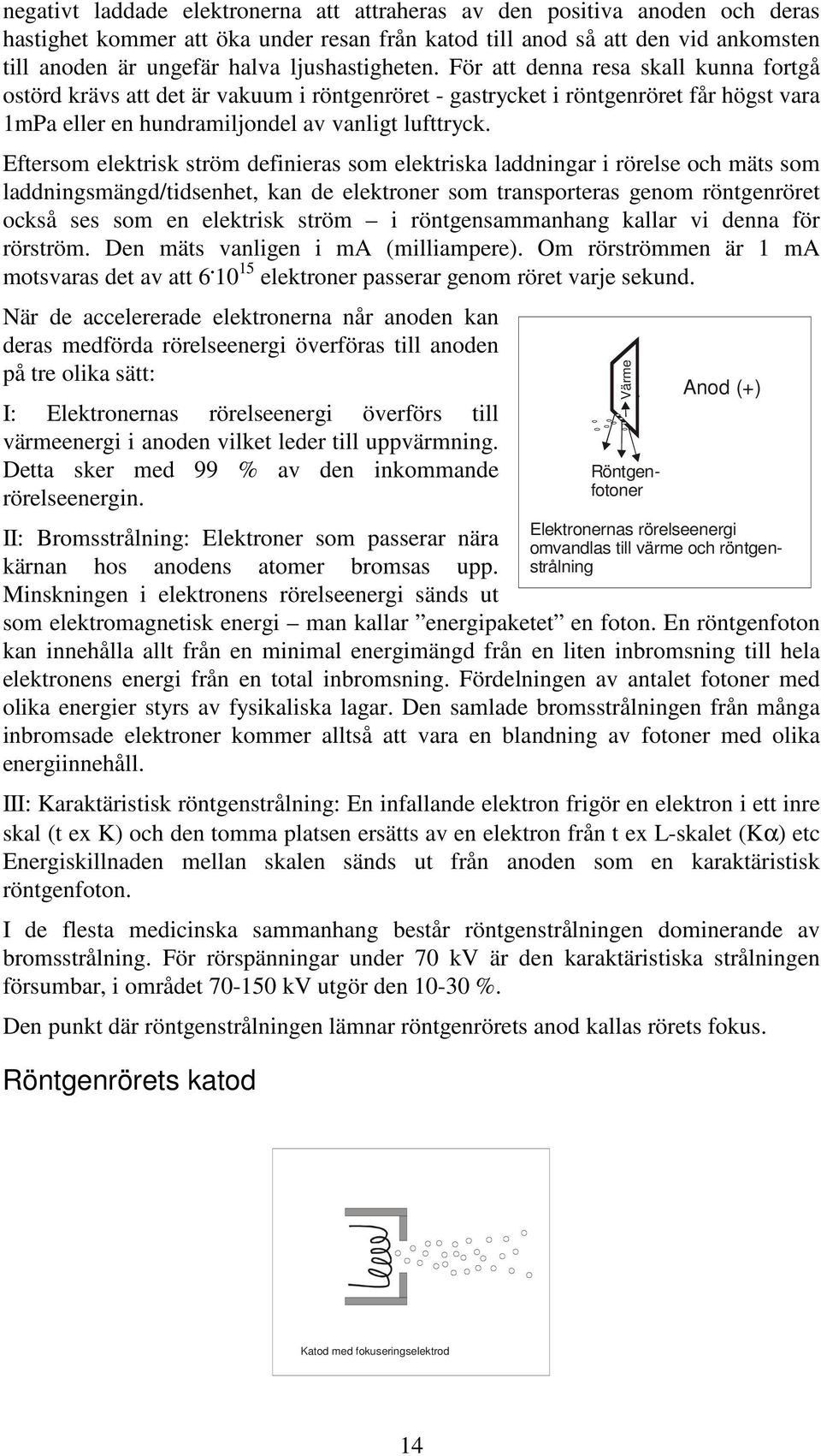 Eftersom elektrisk ström definieras som elektriska laddningar i rörelse och mäts som laddningsmängd/tidsenhet, kan de elektroner som transporteras genom röntgenröret också ses som en elektrisk ström