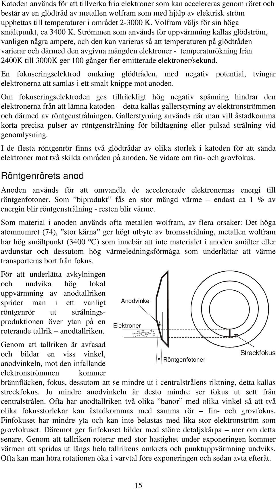 Strömmen som används för uppvärmning kallas glödström, vanligen några ampere, och den kan varieras så att temperaturen på glödtråden varierar och därmed den avgivna mängden elektroner -