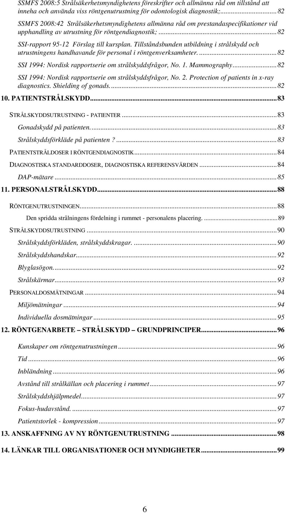 Tillståndsbunden utbildning i strålskydd och utrustningens handhavande för personal i röntgenverksamheter....82 SSI 1994: Nordisk rapportserie om strålskyddsfrågor, No. 1. Mammography.