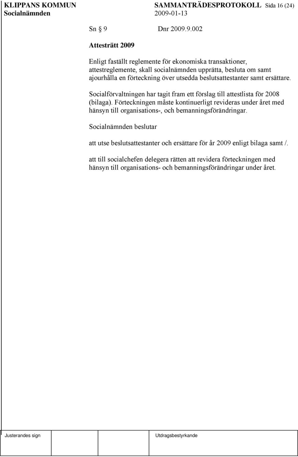 9.002 Attesträtt 2009 Enligt faställt reglemente för ekonomiska transaktioner, attestreglemente, skall socialnämnden upprätta, besluta om samt ajourhålla en förteckning