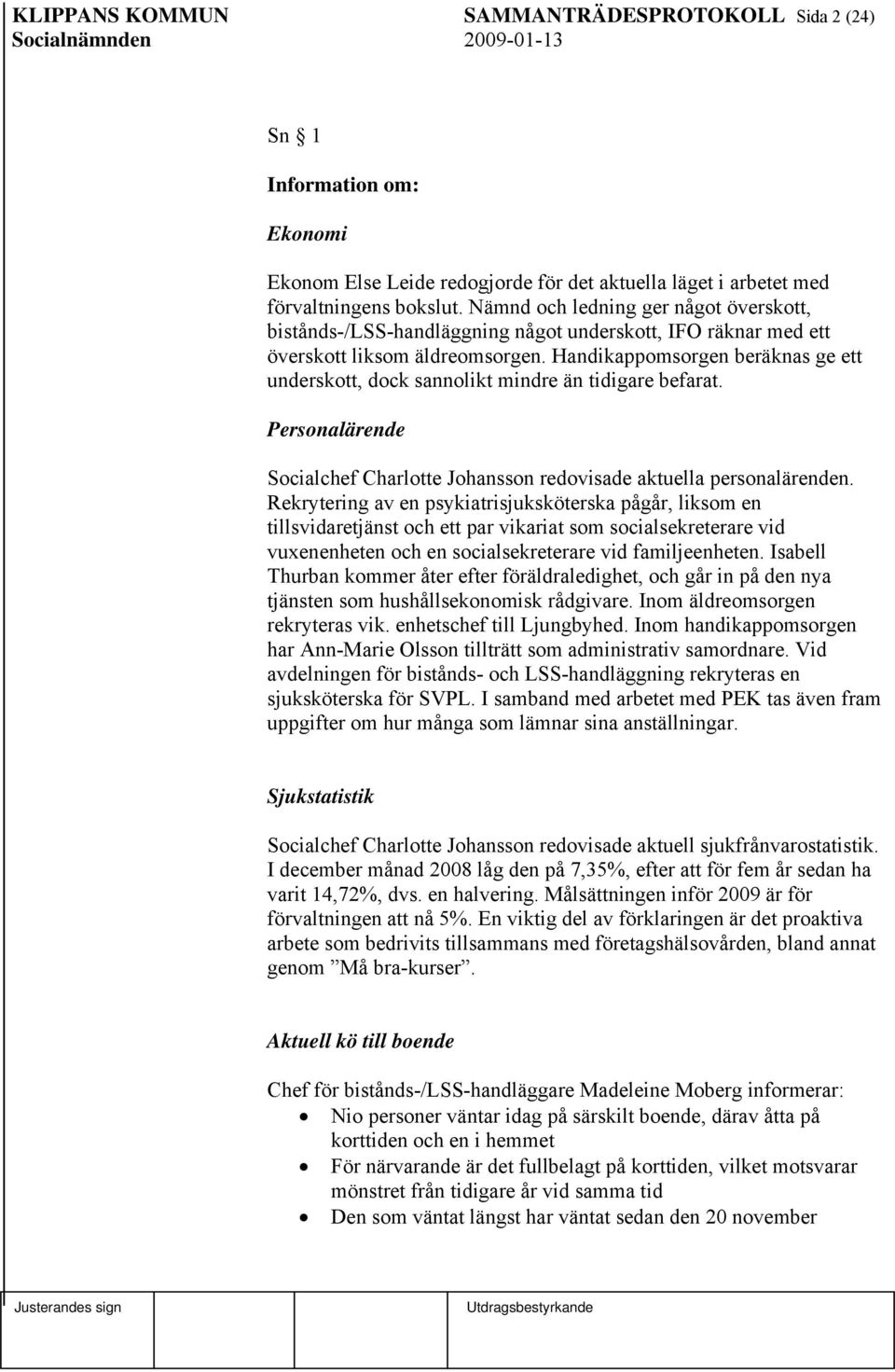 Handikappomsorgen beräknas ge ett underskott, dock sannolikt mindre än tidigare befarat. Personalärende Socialchef Charlotte Johansson redovisade aktuella personalärenden.