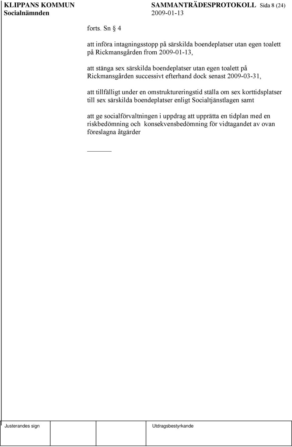 boendeplatser utan egen toalett på Rickmansgården successivt efterhand dock senast 2009-03-31, att tillfälligt under en omstruktureringstid