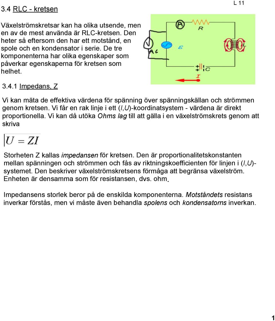 1 Impedans, Z Vi kan mäta de effektiva värdena för spänning över spänningskällan och strömmen genom kretsen. Vi får en rak linje i ett (I,U) koordinatsystem värdena är direkt proportionella.