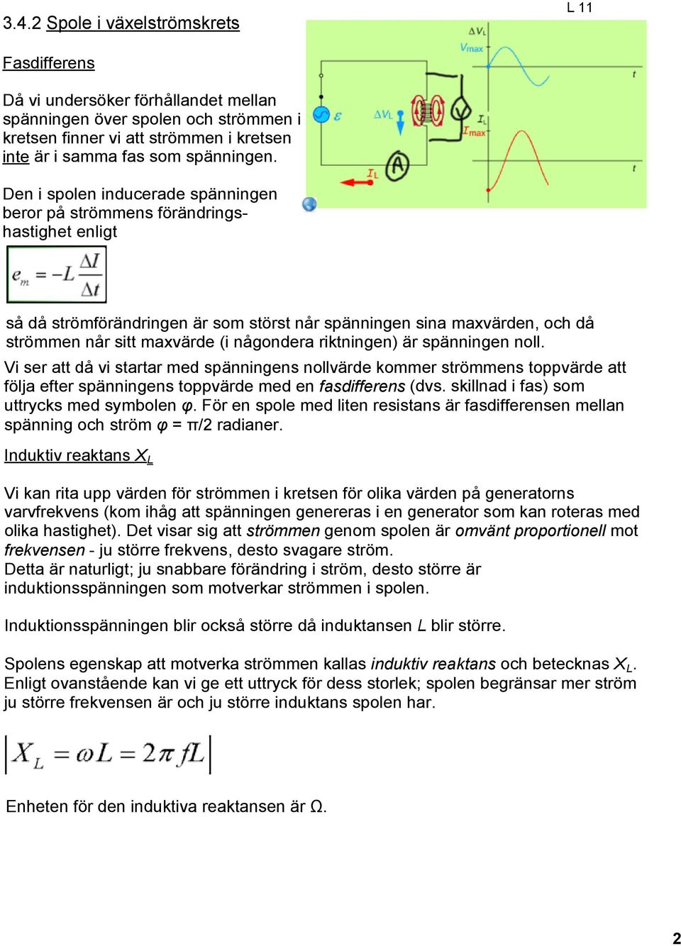 riktningen) är spänningen noll. Vi ser att då vi startar med spänningens nollvärde kommer strömmens toppvärde att följa efter spänningens toppvärde med en fasdifferens (dvs.