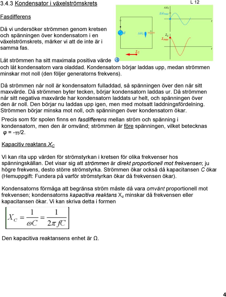 Då strömmen når noll är kondensatorn fulladdad, så spänningen över den når sitt maxvärde. Då strömmen byter tecken, börjar kondensatorn laddas ur.