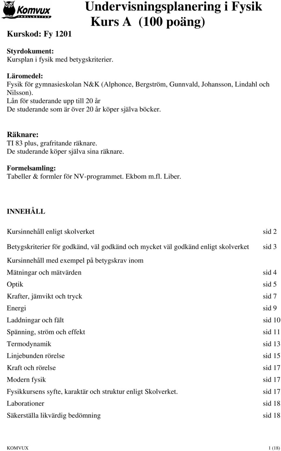 Räknare: TI 83 plus, grafritande räknare. De studerande köper själva sina räknare. Formelsamling: Tabeller & formler för NV-programmet. Ekbom m.fl. Liber.