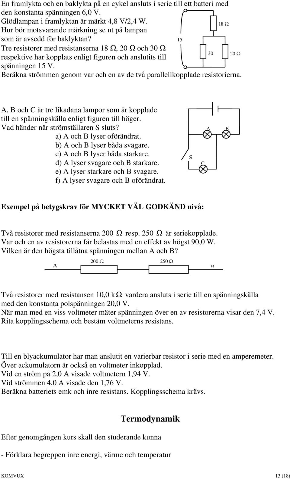 15 Tre resistorer med resistanserna 18 Ω, 20 Ω och 30 Ω respektive har kopplats enligt figuren och anslutits till spänningen 15 V.