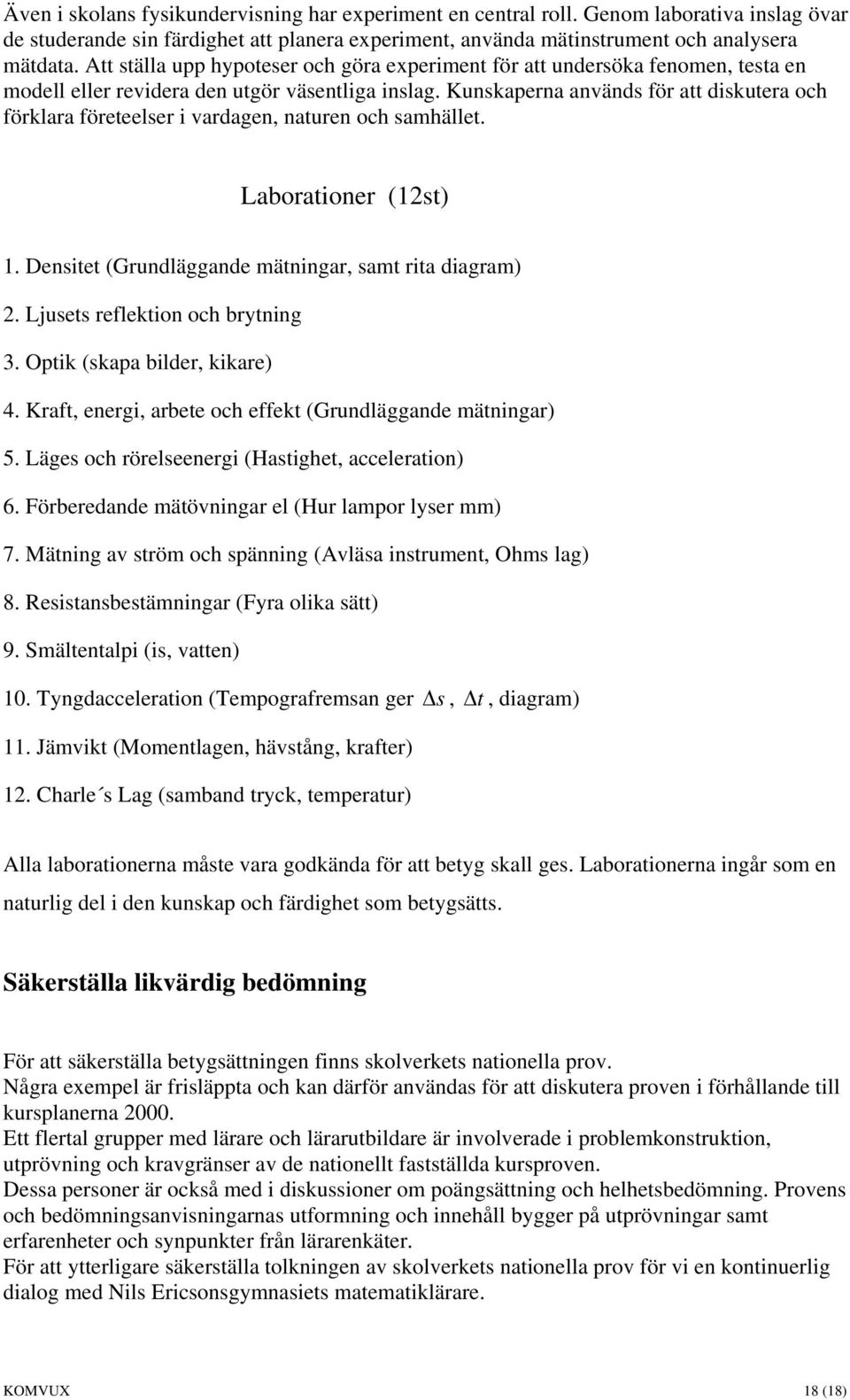 Kunskaperna används för att diskutera och förklara företeelser i vardagen, naturen och samhället. Laborationer (12st) 1. Densitet (Grundläggande mätningar, samt rita diagram) 2.