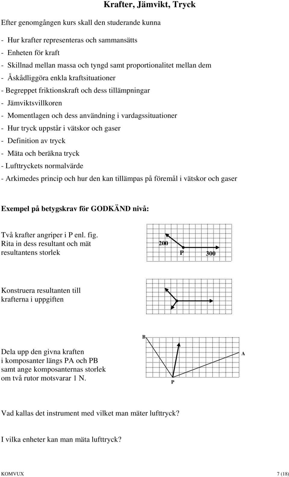 vätskor och gaser - Definition av tryck - Mäta och beräkna tryck - Lufttryckets normalvärde - Arkimedes princip och hur den kan tillämpas på föremål i vätskor och gaser Exempel på betygskrav för