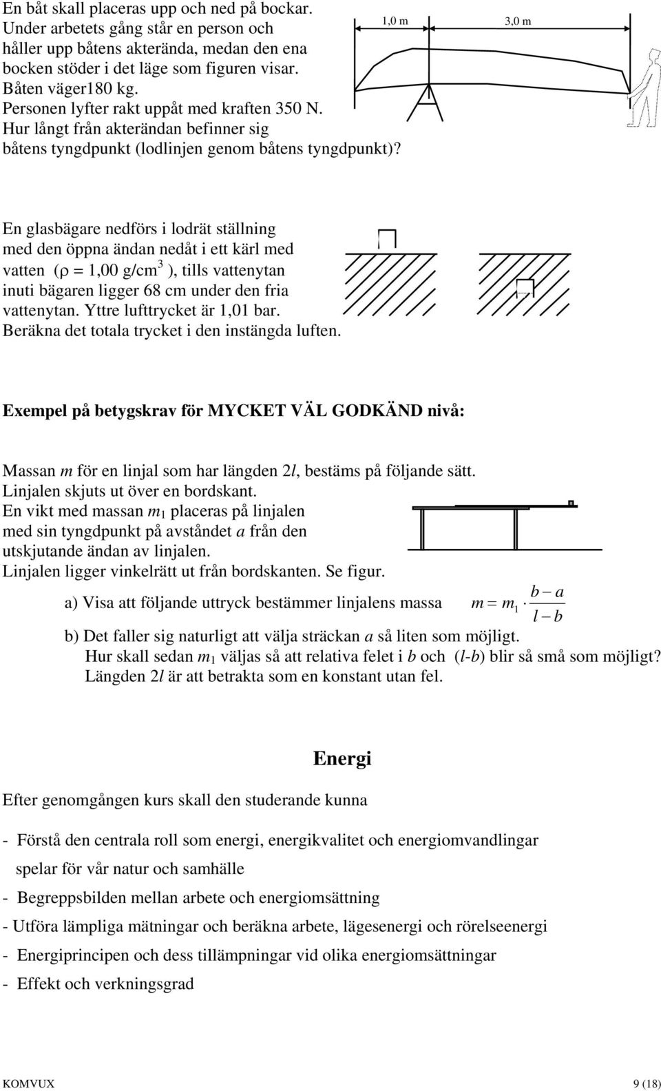 1,0 m 3,0 m En glasbägare nedförs i lodrät ställning med den öppna ändan nedåt i ett kärl med vatten (ρ = 1,00 g/cm 3 ), tills vattenytan inuti bägaren ligger 68 cm under den fria vattenytan.