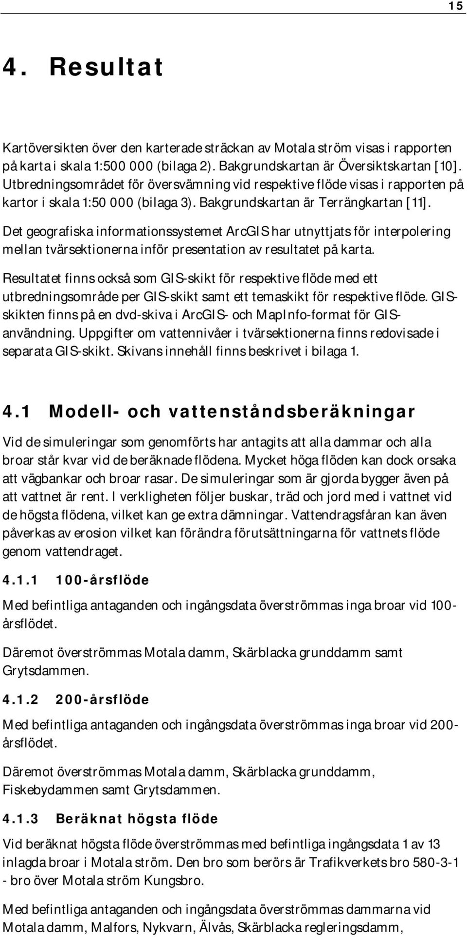 Det geografiska informationssystemet ArcGIS har utnyttjats för interpolering mellan tvärsektionerna inför presentation av resultatet på karta.