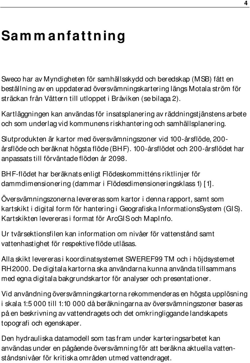 Slutprodukten är kartor med översvämningszoner vid 100-årsflöde, 200- årsflöde och beräknat högsta flöde (BHF). 100-årsflödet och 200-årsflödet har anpassats till förväntade flöden år 2098.