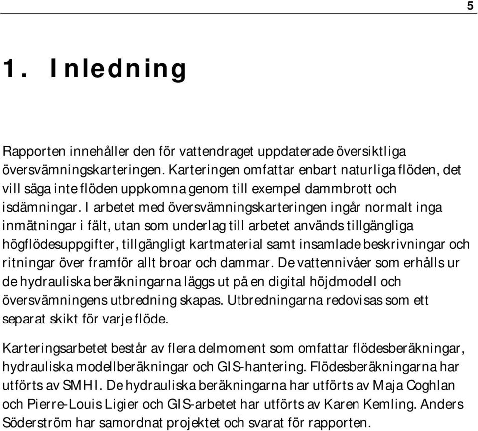 I arbetet med översvämningskarteringen ingår normalt inga inmätningar i fält, utan som underlag till arbetet används tillgängliga högflödesuppgifter, tillgängligt kartmaterial samt insamlade