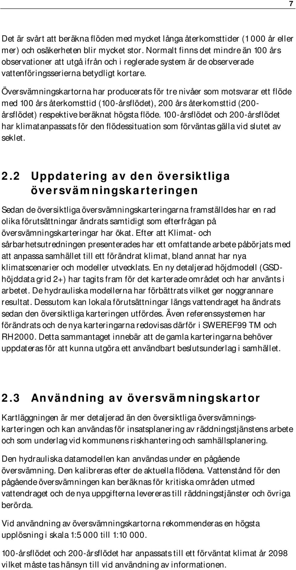 Översvämningskartorna har producerats för tre nivåer som motsvarar ett flöde med 100 års återkomsttid (100-årsflödet), 200 års återkomsttid (200- årsflödet) respektive beräknat högsta flöde.