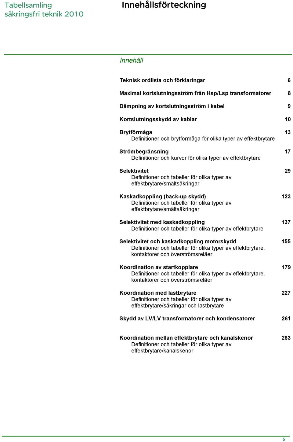 Selektivitet 29 Definitioner och tabeller för olika typer av effektbrytare/smältsäkringar Kaskadkoppling (back-up skydd) 123 Definitioner och tabeller för olika typer av effektbrytare/smältsäkringar