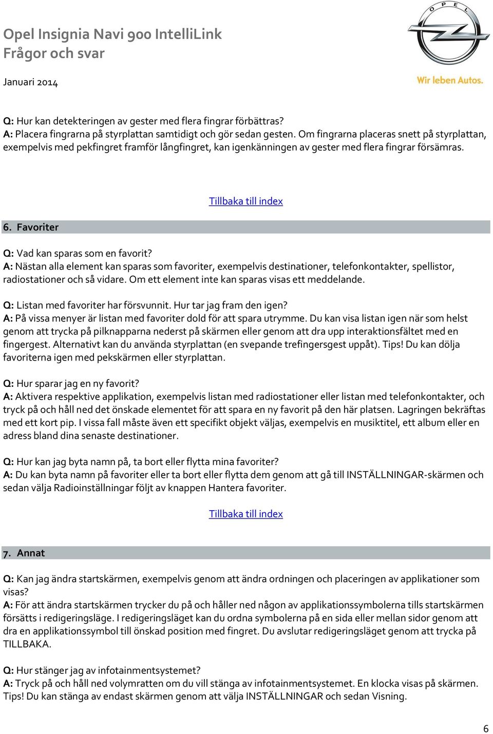 A: Nästan alla element kan sparas som favoriter, exempelvis destinationer, telefonkontakter, spellistor, radiostationer och så vidare. Om ett element inte kan sparas visas ett meddelande.