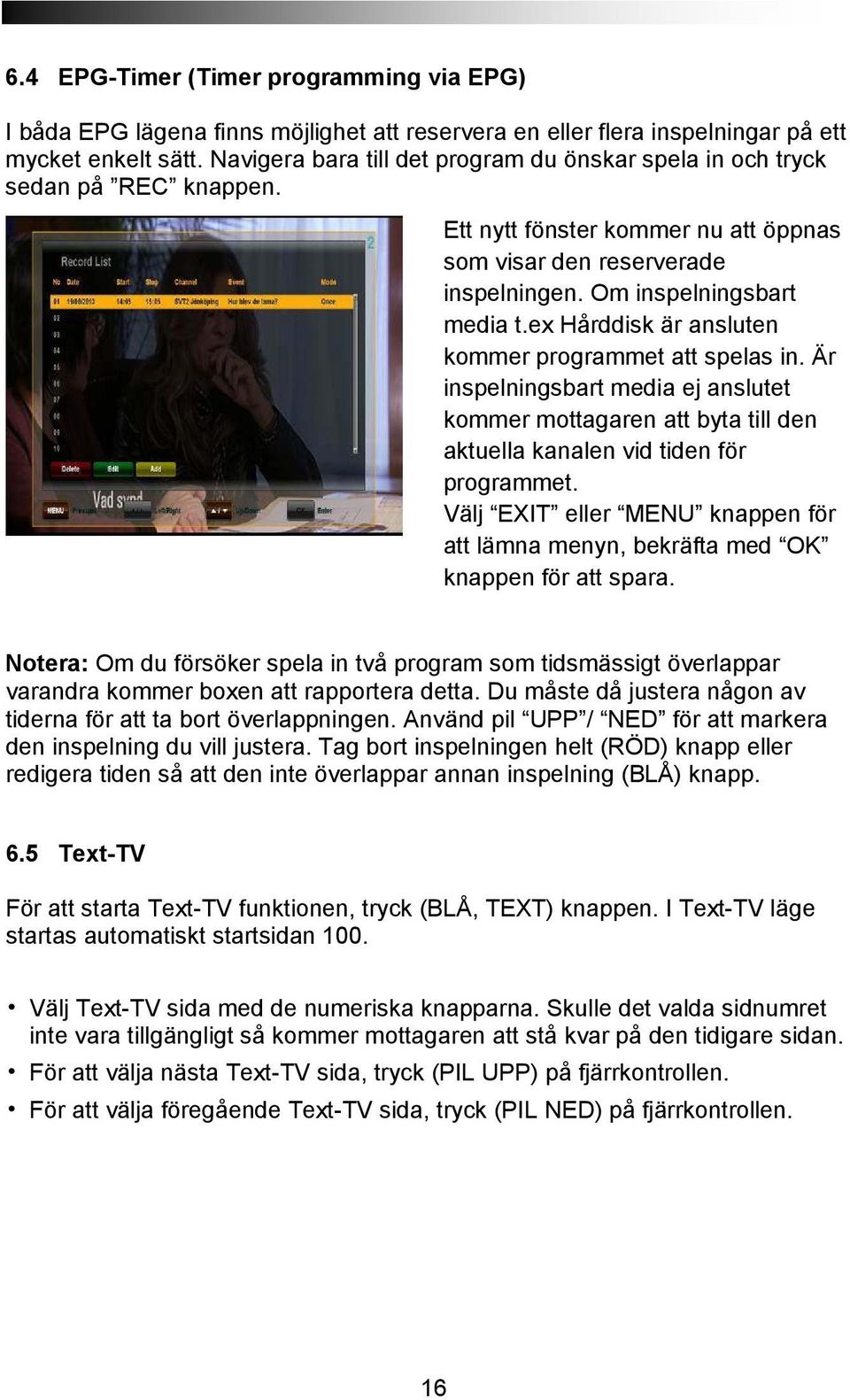 ex Hårddisk är ansluten kommer programmet att spelas in. Är inspelningsbart media ej anslutet kommer mottagaren att byta till den aktuella kanalen vid tiden för programmet.