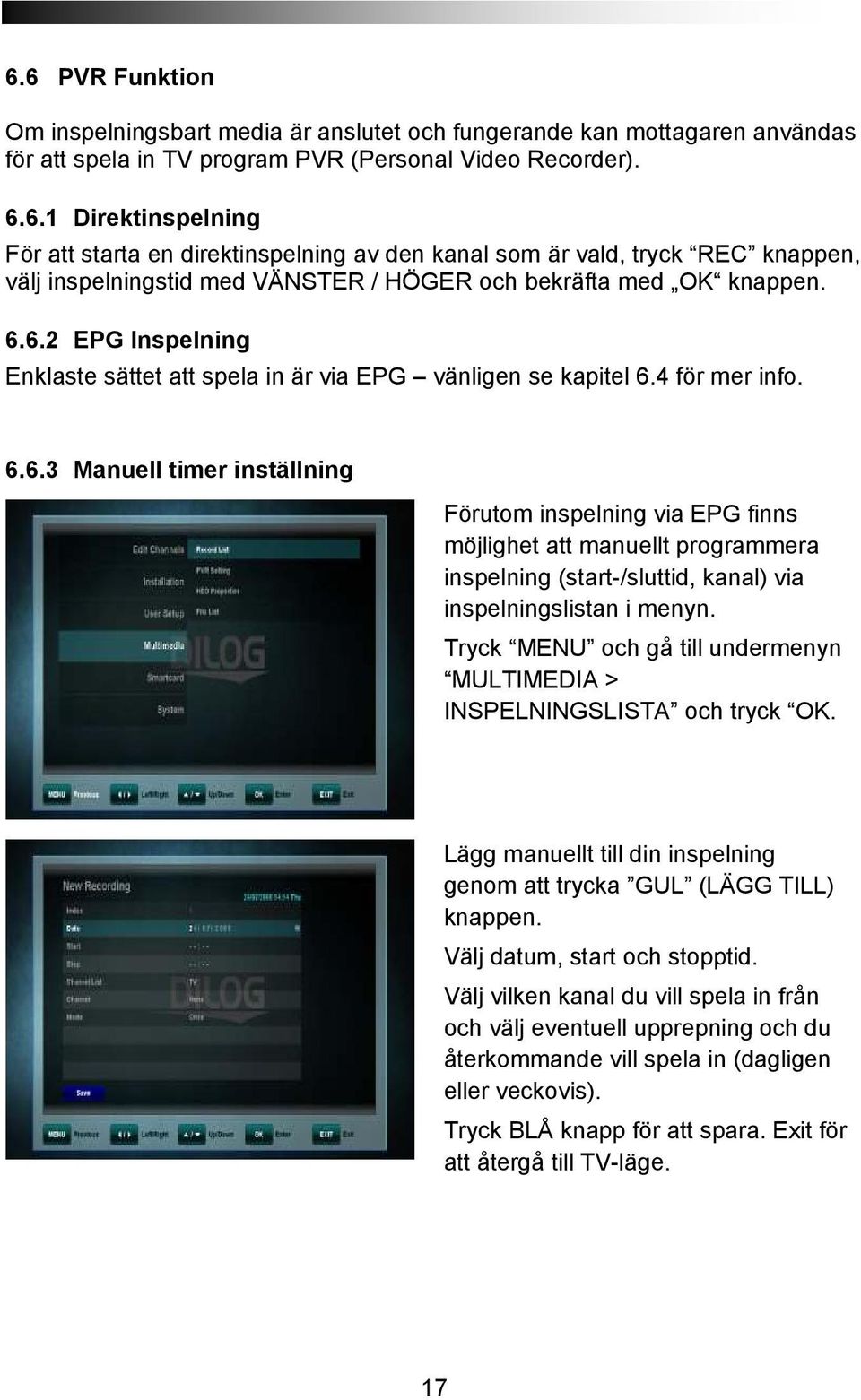 Tryck MENU och gå till undermenyn MULTIMEDIA > INSPELNINGSLISTA och tryck OK. Lägg manuellt till din inspelning genom att trycka GUL (LÄGG TILL) knappen. Välj datum, start och stopptid.