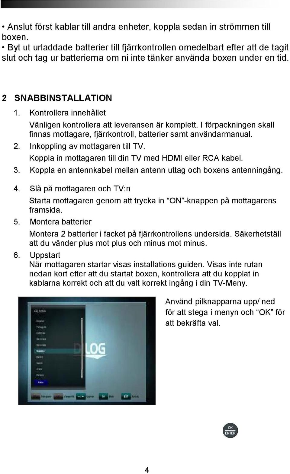 Kontrollera innehållet Vänligen kontrollera att leveransen är komplett. I förpackningen skall finnas mottagare, fjärrkontroll, batterier samt användarmanual. 2. Inkoppling av mottagaren till TV.