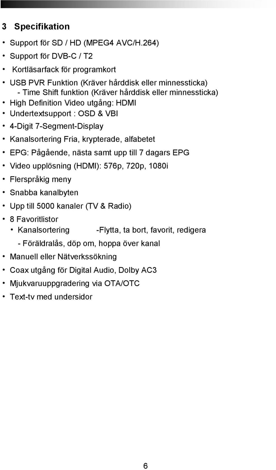 Video utgång: HDMI Undertextsupport : OSD & VBI 4-Digit 7-Segment-Display Kanalsortering Fria, krypterade, alfabetet EPG: Pågående, nästa samt upp till 7 dagars EPG Video upplösning