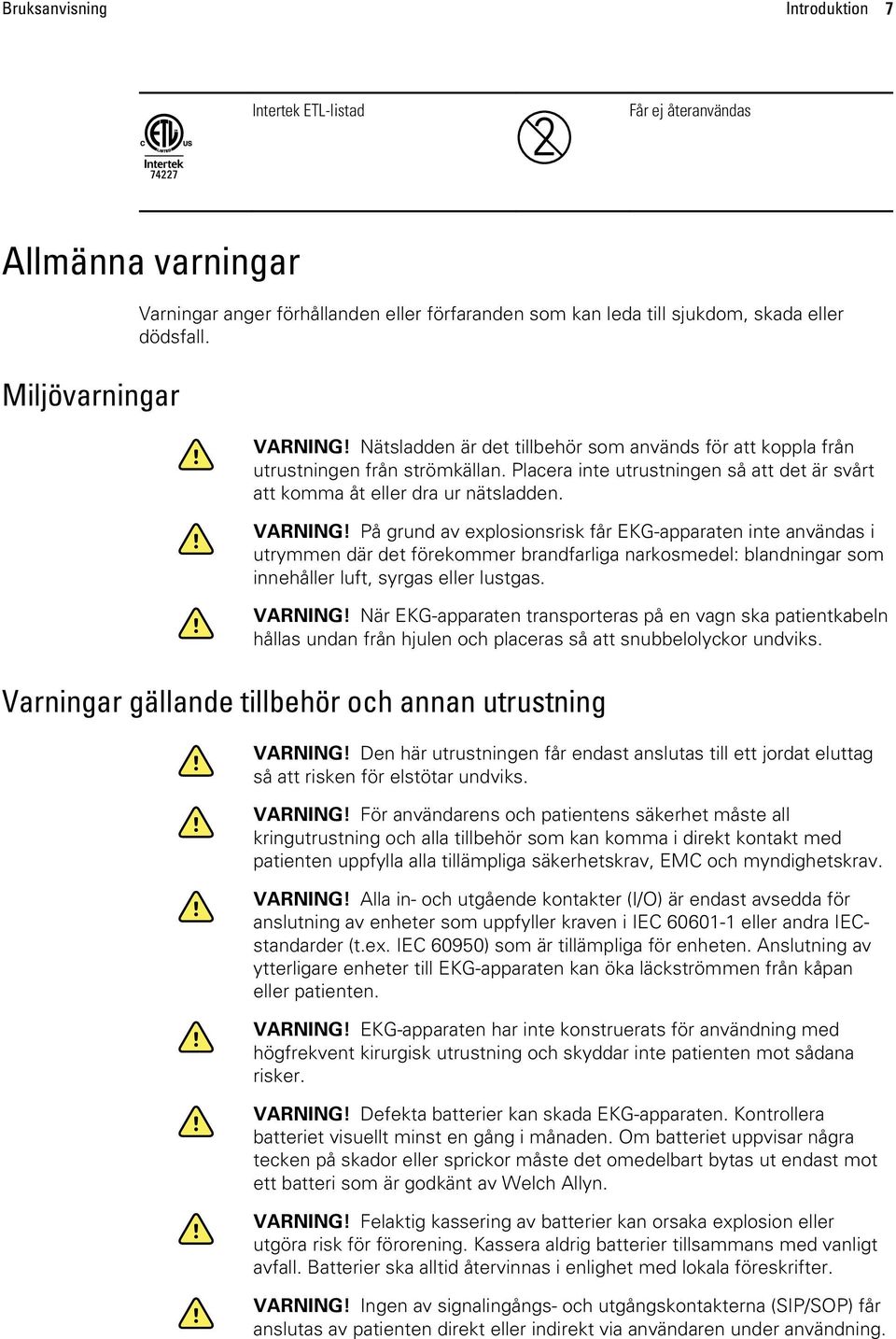 På grund av explosionsrisk får EKG-apparaten inte användas i utrymmen där det förekommer brandfarliga narkosmedel: blandningar som innehåller luft, syrgas eller lustgas. VARNING!