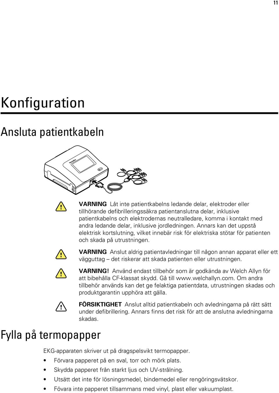 Annars kan det uppstå elektrisk kortslutning, vilket innebär risk för elektriska stötar för patienten och skada på utrustningen.