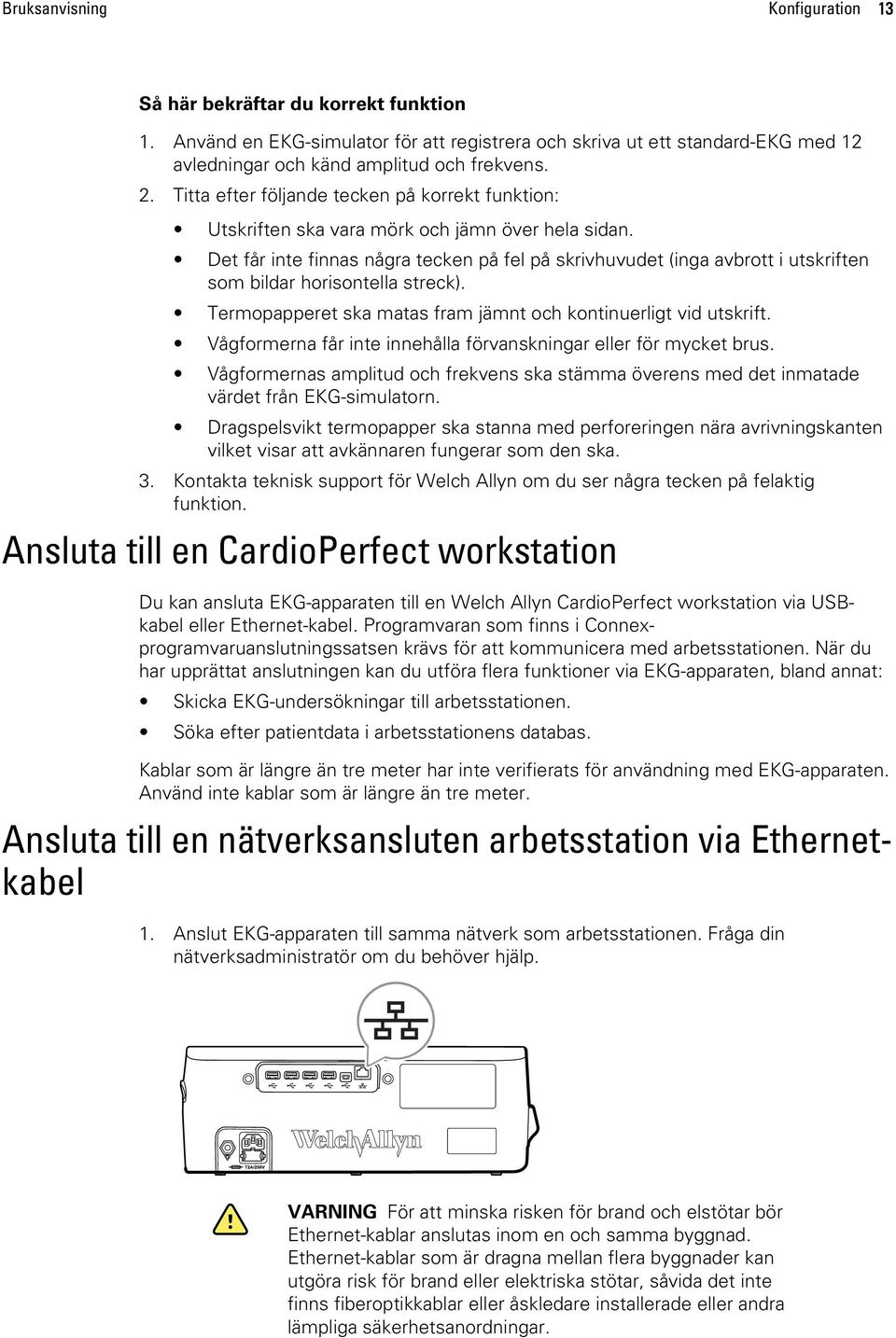 Det får inte finnas några tecken på fel på skrivhuvudet (inga avbrott i utskriften som bildar horisontella streck). Termopapperet ska matas fram jämnt och kontinuerligt vid utskrift.