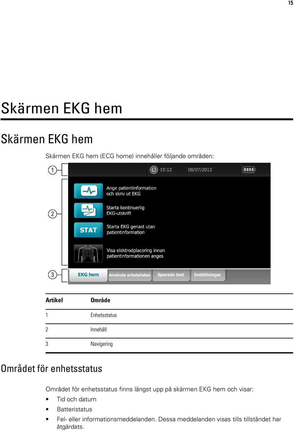 enhetsstatus finns längst upp på skärmen EKG hem och visar: Tid och datum Batteristatus